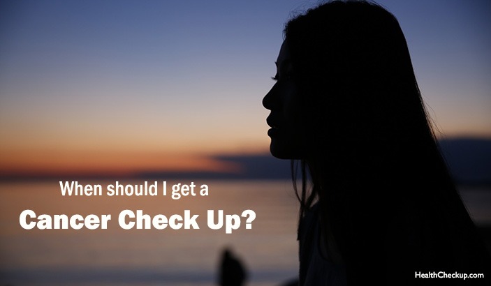 When should I get a Cancer Check Up?for women and men