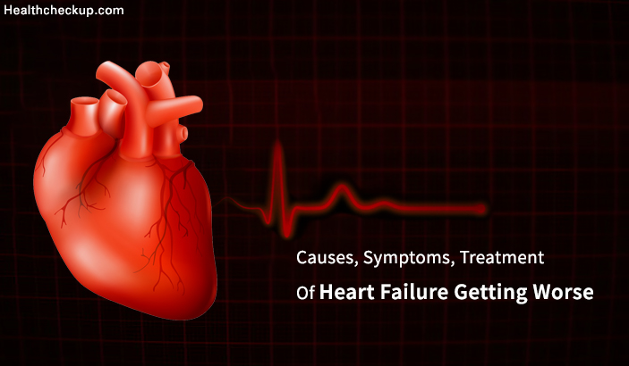 Treatment, Causes, Symptoms of Heart Failure Getting Worse